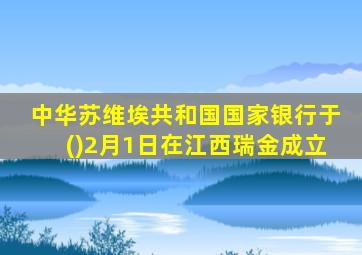 中华苏维埃共和国国家银行于()2月1日在江西瑞金成立