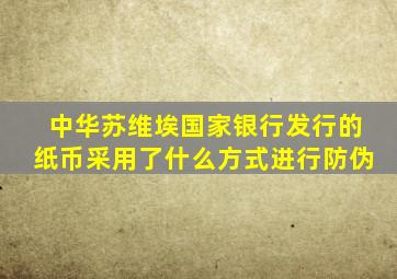 中华苏维埃国家银行发行的纸币采用了什么方式进行防伪