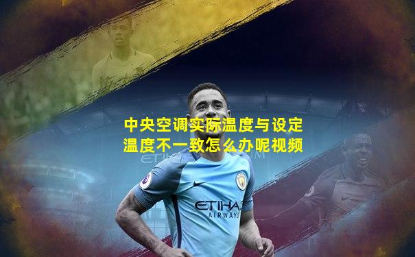 中央空调实际温度与设定温度不一致怎么办呢视频