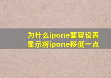 为什么ipone面容设置显示将ipone移低一点