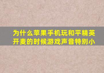 为什么苹果手机玩和平精英开麦的时候游戏声音特别小