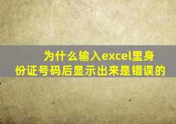 为什么输入excel里身份证号码后显示出来是错误的