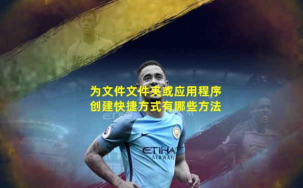 为文件文件夹或应用程序创建快捷方式有哪些方法