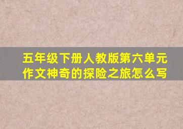 五年级下册人教版第六单元作文神奇的探险之旅怎么写