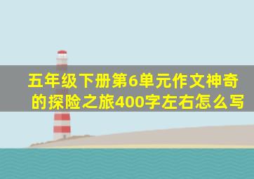 五年级下册第6单元作文神奇的探险之旅400字左右怎么写