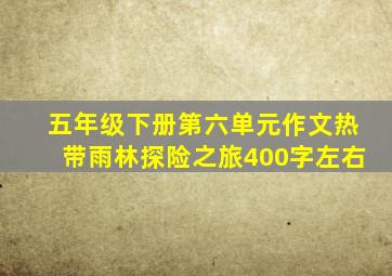 五年级下册第六单元作文热带雨林探险之旅400字左右
