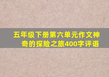 五年级下册第六单元作文神奇的探险之旅400字评语