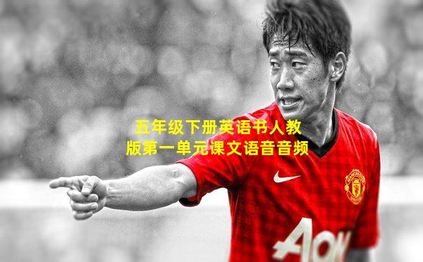五年级下册英语书人教版第一单元课文语音音频