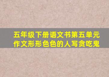 五年级下册语文书第五单元作文形形色色的人写贪吃鬼