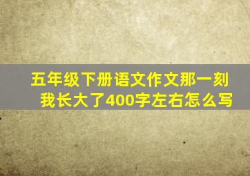 五年级下册语文作文那一刻我长大了400字左右怎么写