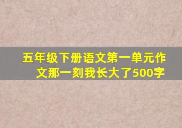 五年级下册语文第一单元作文那一刻我长大了500字