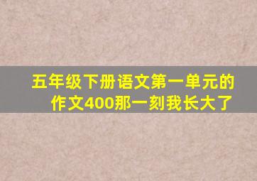 五年级下册语文第一单元的作文400那一刻我长大了