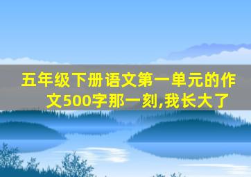 五年级下册语文第一单元的作文500字那一刻,我长大了
