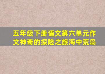 五年级下册语文第六单元作文神奇的探险之旅海中荒岛