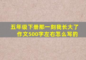 五年级下册那一刻我长大了作文500字左右怎么写的