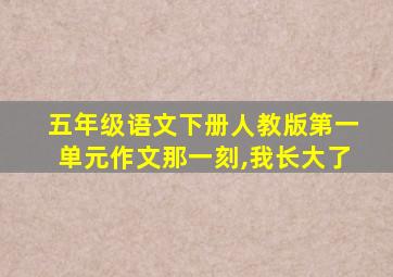 五年级语文下册人教版第一单元作文那一刻,我长大了