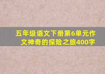 五年级语文下册第6单元作文神奇的探险之旅400字