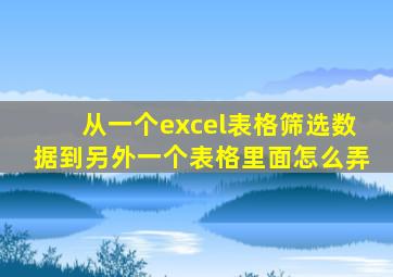 从一个excel表格筛选数据到另外一个表格里面怎么弄