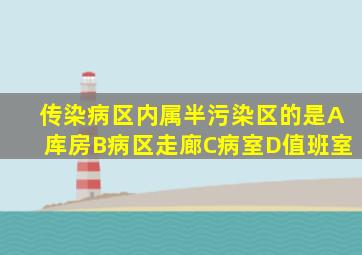 传染病区内属半污染区的是A库房B病区走廊C病室D值班室