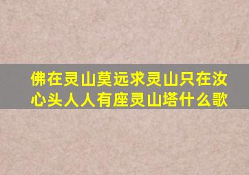 佛在灵山莫远求灵山只在汝心头人人有座灵山塔什么歌
