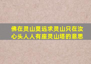 佛在灵山莫远求灵山只在汝心头人人有座灵山塔的意思