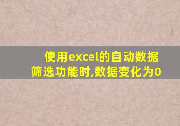 使用excel的自动数据筛选功能时,数据变化为0