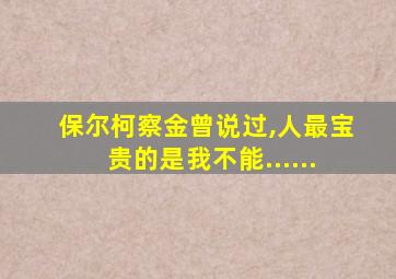保尔柯察金曾说过,人最宝贵的是我不能......