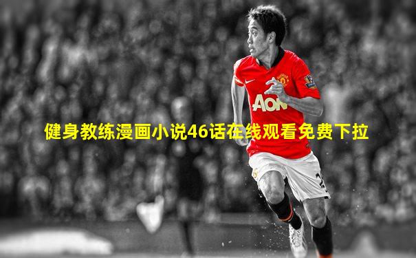 健身教练漫画小说46话在线观看免费下拉