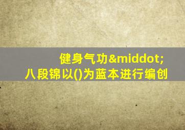健身气功·八段锦以()为蓝本进行编创