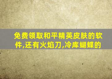 免费领取和平精英皮肤的软件,还有火焰刀,冷库蝴蝶的