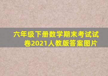 六年级下册数学期末考试试卷2021人教版答案图片