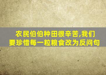 农民伯伯种田很辛苦,我们要珍惜每一粒粮食改为反问句