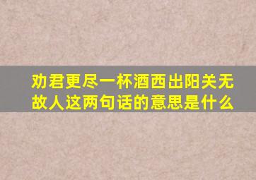 劝君更尽一杯酒西出阳关无故人这两句话的意思是什么