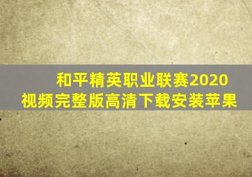 和平精英职业联赛2020视频完整版高清下载安装苹果