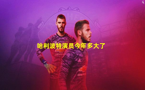 哈利波特演员今年多大了