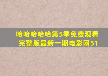 哈哈哈哈哈第5季免费观看完整版最新一期电影网51