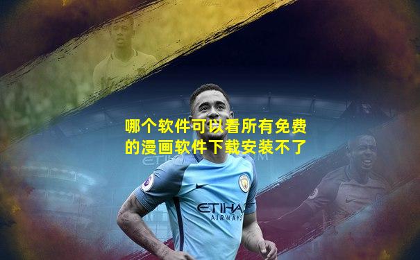 哪个软件可以看所有免费的漫画软件下载安装不了