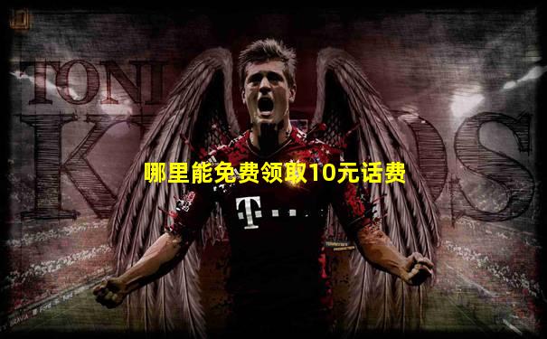 哪里能免费领取10元话费