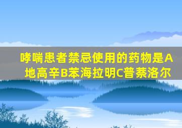 哮喘患者禁忌使用的药物是A地高辛B苯海拉明C普萘洛尔