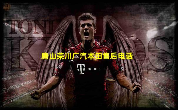唐山荣川广汽本田售后电话