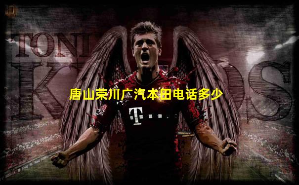 唐山荣川广汽本田电话多少
