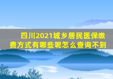四川2021城乡居民医保缴费方式有哪些呢怎么查询不到