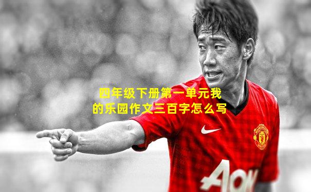 四年级下册第一单元我的乐园作文三百字怎么写