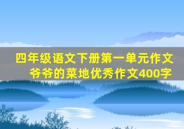 四年级语文下册第一单元作文爷爷的菜地优秀作文400字