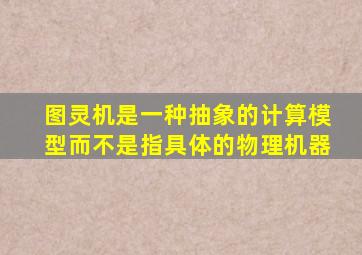 图灵机是一种抽象的计算模型而不是指具体的物理机器