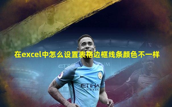 在excel中怎么设置表格边框线条颜色不一样