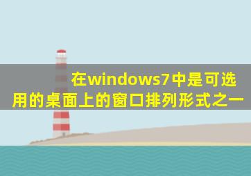 在windows7中是可选用的桌面上的窗口排列形式之一
