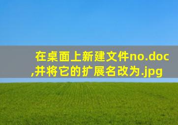 在桌面上新建文件no.doc,并将它的扩展名改为.jpg