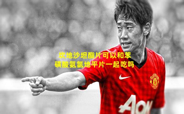 坎地沙坦酯片可以和苯磺酸氨氯地平片一起吃吗