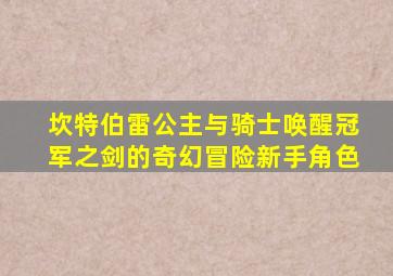坎特伯雷公主与骑士唤醒冠军之剑的奇幻冒险新手角色